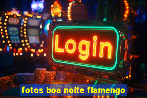 fotos boa noite flamengo